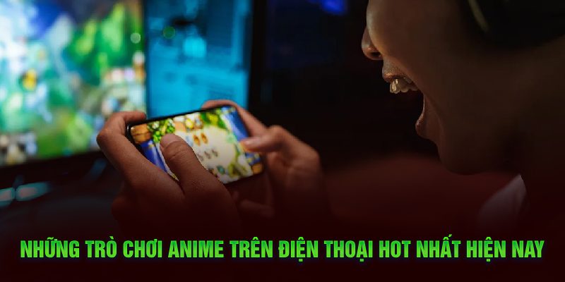 Những trò chơi anime trên điện thoại hot nhất hiện nay
