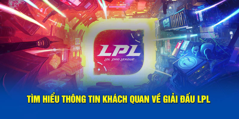 Tìm hiểu thông tin khách quan về giải đấu lpl 